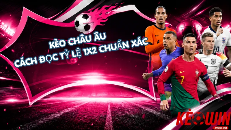 Kèo Châu Âu - Cách Đọc Tỷ Lệ 1X2 Chuẩn Xác